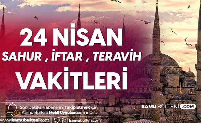 24 Nisan İl İl Sahur Vakti, İftar Vakti ve Teravih Saati 24 Nisan İl İl Sahur Vakti, İftar Vakti ve Teravih Saati