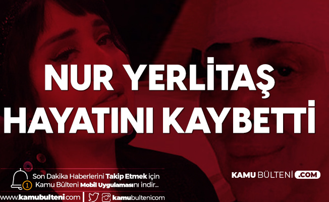 Nur Yerlitaş Hayatını Kaybetti Nur Yerlitaş Hayatını Kaybetti