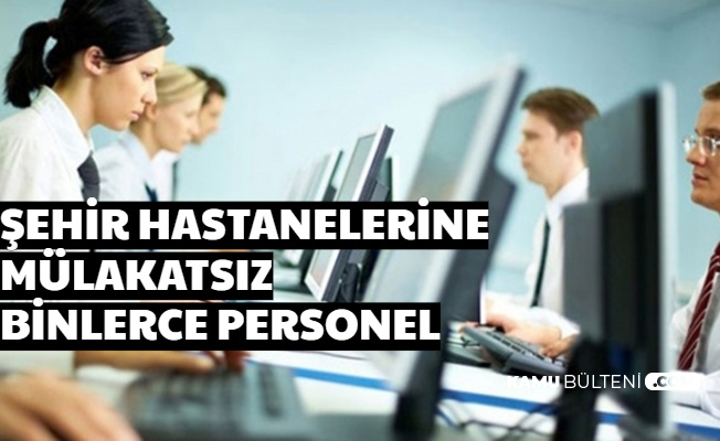 Şehir Hastanelerine Binlerce Mülakatsız Kamu Personel Alımı