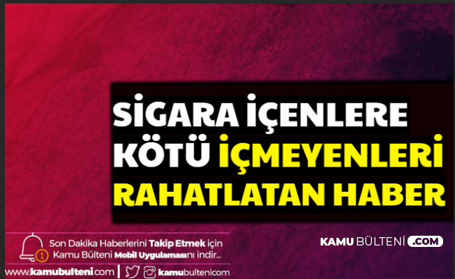 Sigara İçenlere Kötü , İçmeyenleri Az da Olsa Rahatlatan Haber