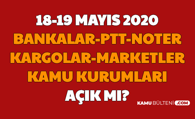 18-19 Mayıs Bankalar , PTT , Kargolar , Noterler , A101 ve ...