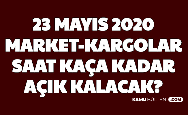 23 Mayis Cumartesi Gunu Marketler Ve Kargolar Acik Mi Kaca Kadar Calisacak Iste Acilis Kapanis Saatleri