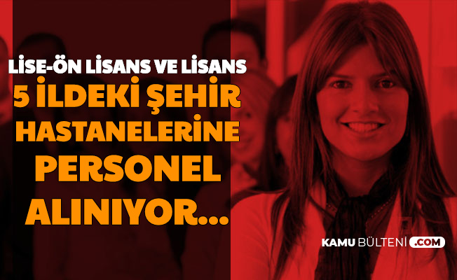 5 İldeki Şehir Hastanelerine Lise-Ön Lisans ve Lisans Mezunu Personel Alımı
