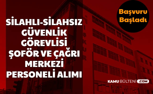 806 Sinavsiz Silahli Silahsiz Guvenlik Gorevlisi Sofor Ve Cagri Merkezi Personeli Alimi Basvurusu Basladi