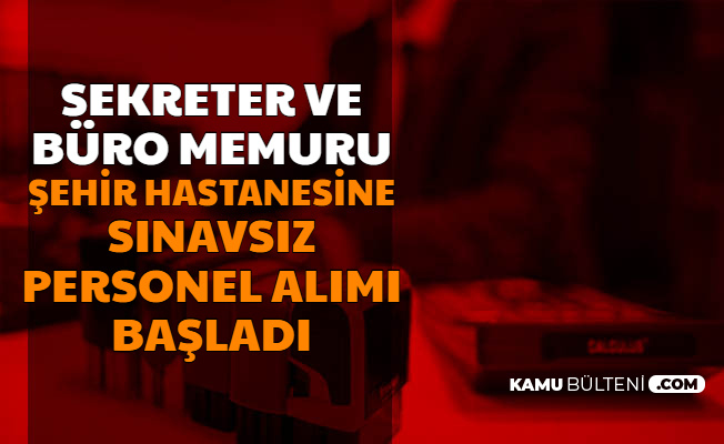 Buro Personeli Sekreter Sehir Hastanelerine Sinavsiz Personel Alimi Basvurusu Internetten Basladi