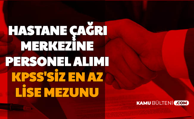 Hastane Cagri Merkezlerine Kpss Siz En Az Lise Mezunu Personel Alimi Basvurusu Basladi