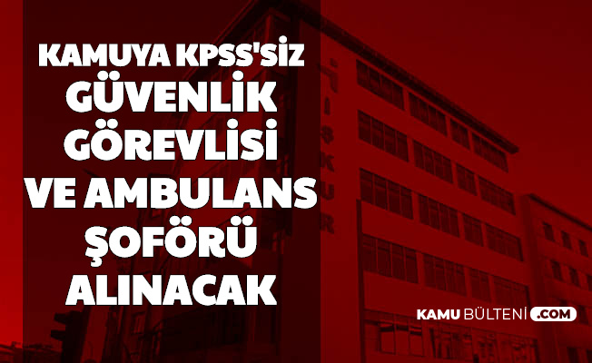 Iskur Duyurdu Kamuya Ambulans Soforu Ve Guvenlik Gorevlisi Alimi