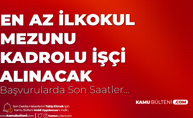 İŞKUR Üzerinden En Az İlkokul Mezunu Kadrolu Kamu İşçisi Alımı için Başvurularda Son Saatlere Girildi
