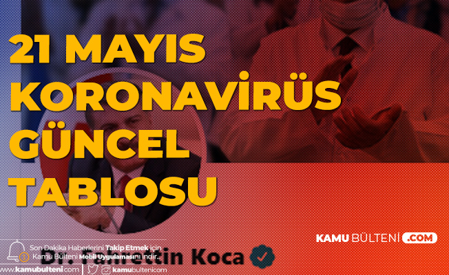 Son Dakika Saglik Bakani Koca Paylasti 21 Mayis Turkiye Koronavirus Guncel Tablosu Yayimlandi