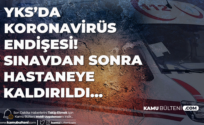2020 YKS AYT Oturumundan Çıkan Öğrenci Koronavirüs Şüphesiyle Hastaneye Kaldırıldı 2020 YKS AYT Oturumundan Çıkan Öğrenci Koronavirüs Şüphesiyle Hastaneye Kaldırıldı