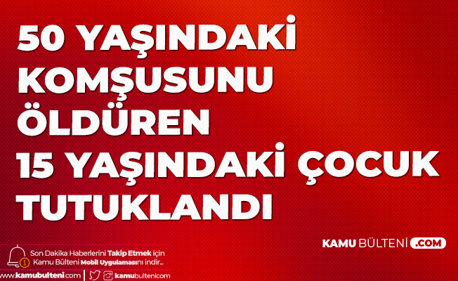 50 Yaşındaki Komşusunu Bıçaklayarak Öldüren Çocuk Tutuklandı 50 Yaşındaki Komşusunu Bıçaklayarak Öldüren Çocuk Tutuklandı