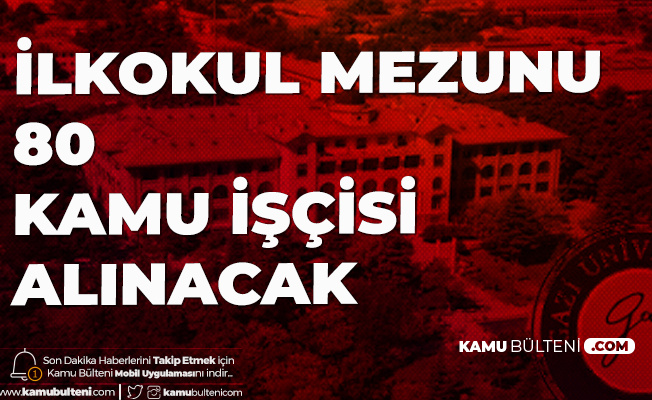 gazi universitesi ne ilkokul mezunu kadrolu kamu iscisi alinacak