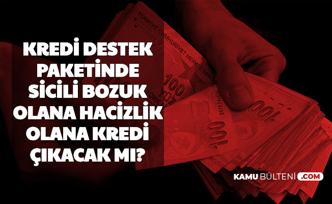 Kredi Destek Paketinde Sicili Bozuk Olana ve Hacizlik Olanlara Kredi Verilecek mi?