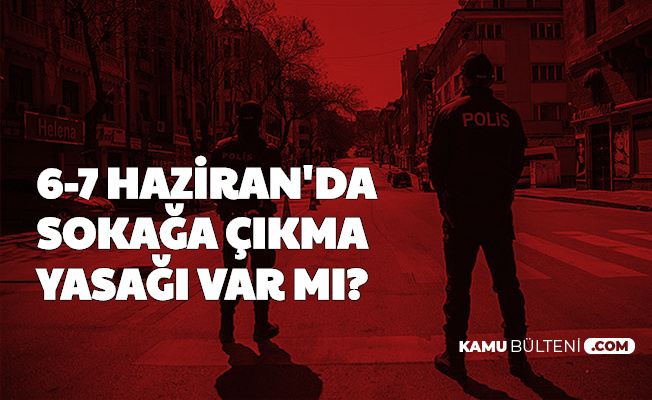 Normalleşme Sonrası 6-7 Haziran 2020 Sokağa Çıkma Yasağı Var mı?
