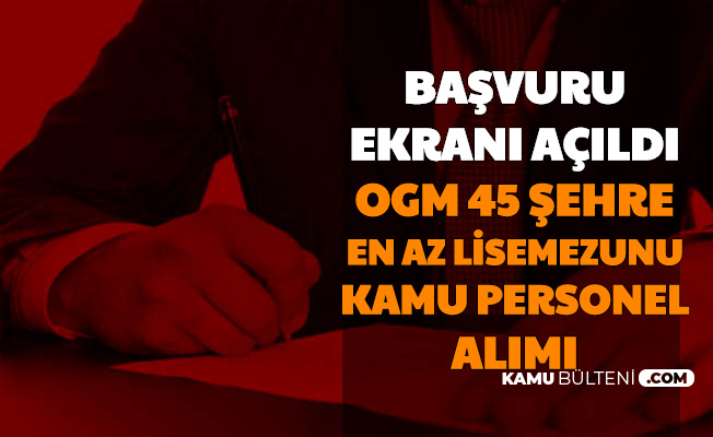 ogm 45 sehre en az lise mezunu kamu personeli alimi yapiyor basvuru ekrani acildi
