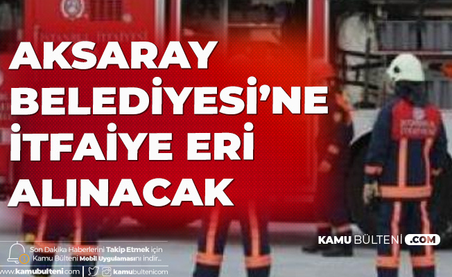Resmi Duyuru Geldi Aksaray Belediyesi Ne Itfaiye Eri Alimi Yapilacak
