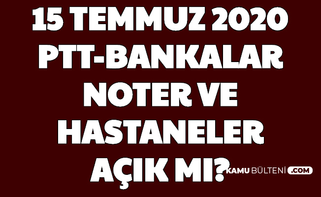 15 Temmuz Da Ptt Bankalar Hastaneler Vergi Daireleri Noterler Acik Mi Iste Cevabi