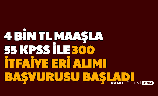 4 Bin TL Maaş, 55 KPSS ile 300 İtfaiye Eri Alımı Başvurusu Başladı (Ankara Büyükşehir Belediyesi)