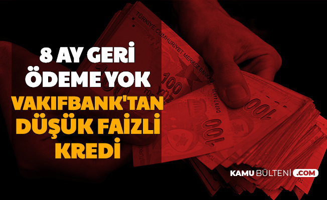8 Ay Geri Ödemesiz: Vakıfbank'tan Düşük Faizli Kredi