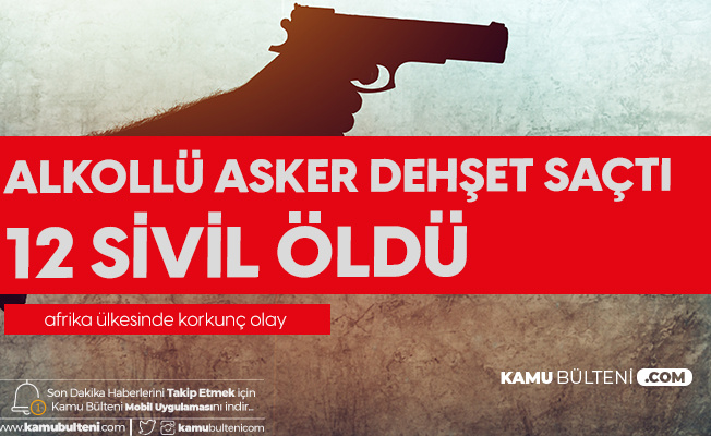 Afrika Ülkesinde Alkollü Asker Dehşet Saçtı: 12 Ölü Afrika Ülkesinde Alkollü Asker Dehşet Saçtı: 12 Ölü
