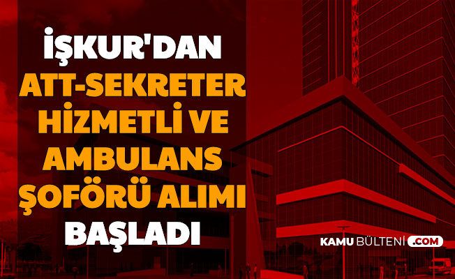 Att Ambulans Soforu Sekreter Ve Hastane Hizmetlisi Alimi Basvurusu Iskur Da Basladi