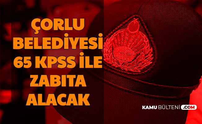 corlu belediyesi 65 kpss ile zabita memuru alimi yapacak