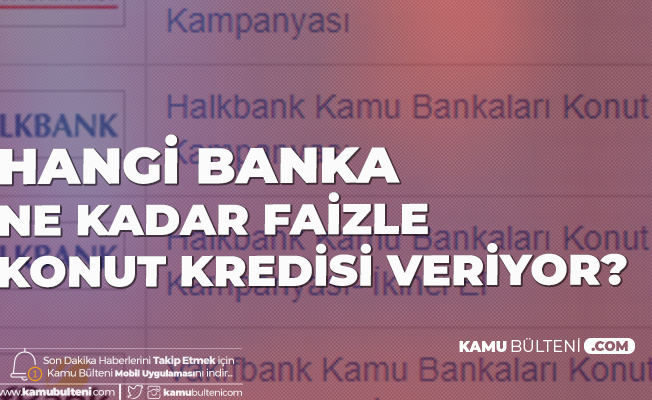 En Uygun Konut Kredisi Veren Banka Konut Kredisi Faiz Oranlari Ve Vade Secenekleri