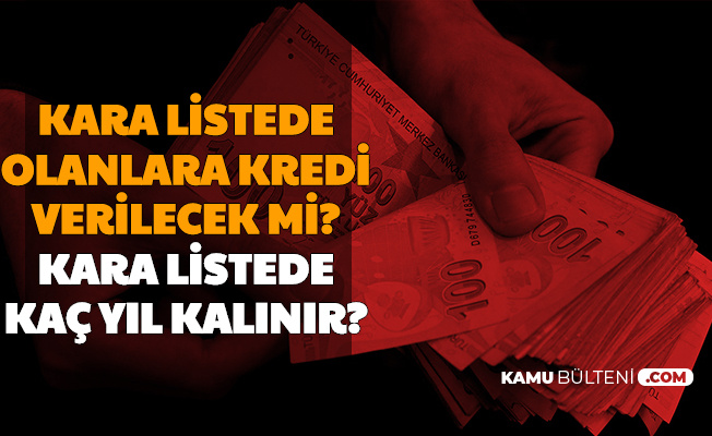 Kara Listede Olanlara Kredi Verilecek Mi Af Cikacak Mi Kara Listede Kac Yilda Siliniyor