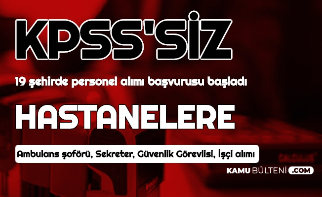 19 sehirde hastanelere kpss siz personel alimi basvurusu basladi sekreter guvenlik gorevlisi ambulans soforu isci