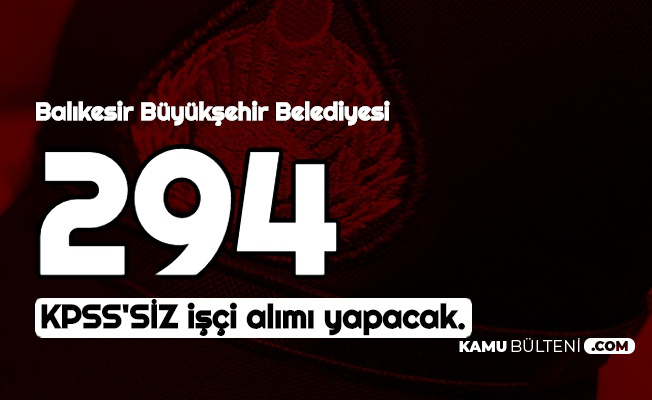 basvuru icin 1 gun verildi balikesir belediyesi kpss siz 294 isci alimi yapacak
