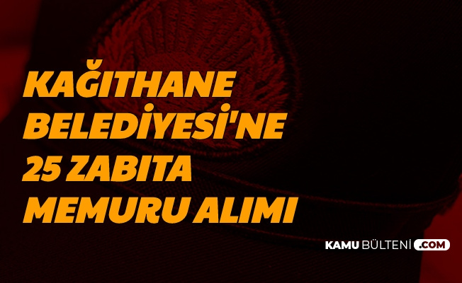 Bu Bölümlerden Mezun Olanlar Dikkat: Kağıthane Belediyesi 25 Zabıta Memuru Alımı Yapacak
