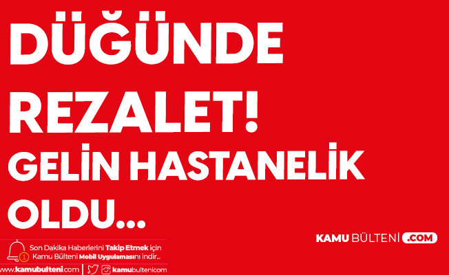 Düğünde Rezalet! Gelin Hastanelik Oldu Düğünde Rezalet! Gelin Hastanelik Oldu
