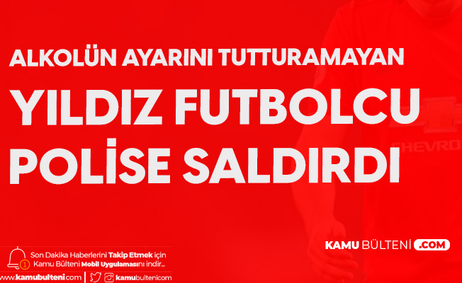 Yıldız Futbolcu Polise Saldırıp, Küfür Etti! Gözaltına Alındı