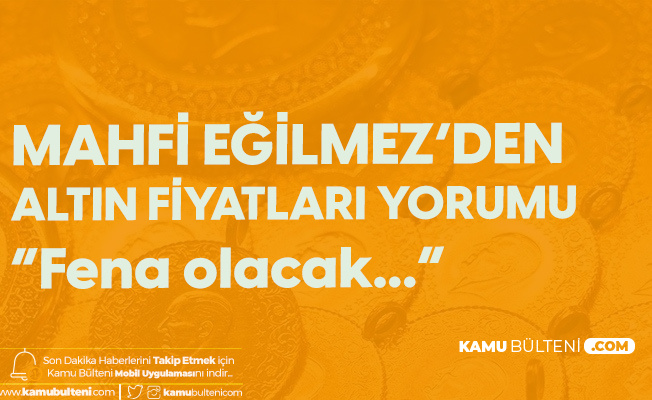 Mahfi Eğilmez'den Altın Fiyatları Yorumu: Fena Olacak Mahfi Eğilmez'den Altın Fiyatları Yorumu: Fena Olacak