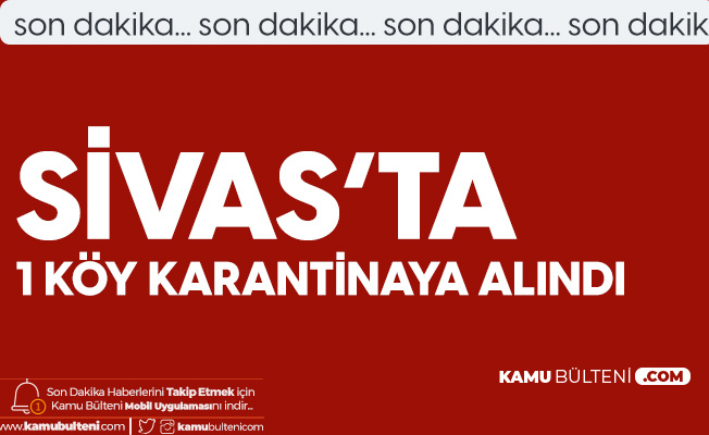 Sivas'ta 1 Köy Karantinaya Alındı Sivas'ta 1 Köy Karantinaya Alındı