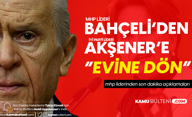 Son Dakika! MHP Liderinden İYİ Parti Genel Başkanı Akşener'e 'Evine Dön' Çağrısı