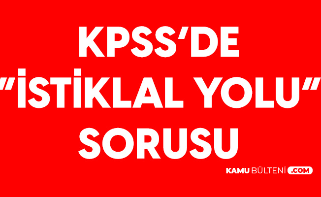 6 Eylul Kpss De Istiklal Yolu Sorusu Kamu Personeli Secme Sinavinda Sorulan Sorular