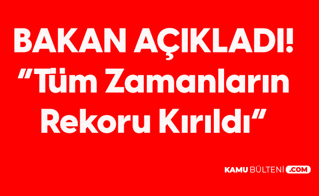 Bakan Açıkladı: Tüm Zamanların Rekoru Kırıldı Bakan Açıkladı: Tüm Zamanların Rekoru Kırıldı
