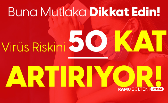 Buna Dikkat! Koronavirüs Bulaşma Riskini 50 Kat Artırıyor Buna Dikkat! Koronavirüs Bulaşma Riskini 50 Kat Artırıyor