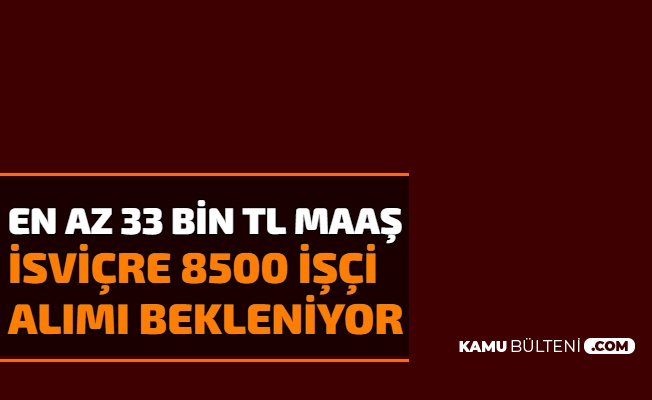en az 33 bin tl maas isvicre ye 8500 isci alimi bekleniyor
