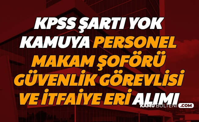 Kamuya Kpss Siz Makam Soforu Itfaiye Eri Buro Memuru Ve Guvenlik Gorevlisi Alimi