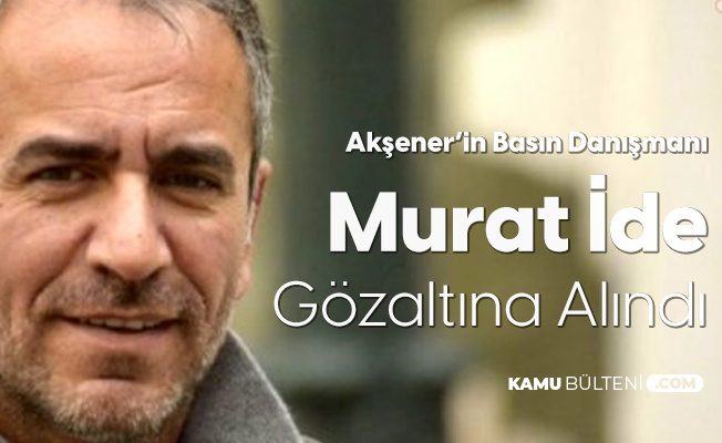 İYİ Parti Genel Başkanı Akşener'in Basın Danışmanı Murat İde Gözaltına Alındı İYİ Parti Genel Başkanı Akşener'in Basın Danışmanı Murat İde Gözaltına Alındı
