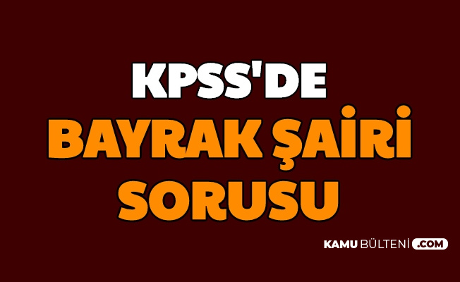 kpss de bayrak sairi kimdir sorusu soruldu