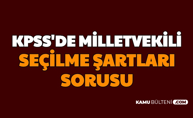 kpss de milletvekili secilme sartlari sorusu soruldu iste cevabi