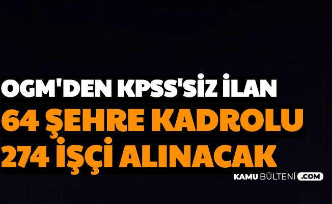 Ogm Den Kpss Siz Kamu Ilani 64 Sehre 274 Isci Alimi Yapilacak