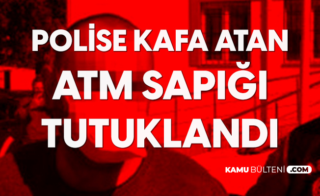 Polise Kafa Atan ATM Sapığı Tutuklandı Polise Kafa Atan ATM Sapığı Tutuklandı