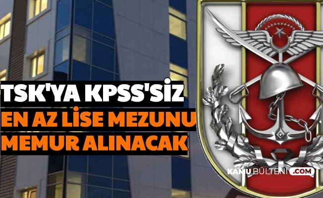 Tsk Ya Kpss Siz En Az Lise Mezunu Memur Alimi Yapilacak Basvuru Basladi