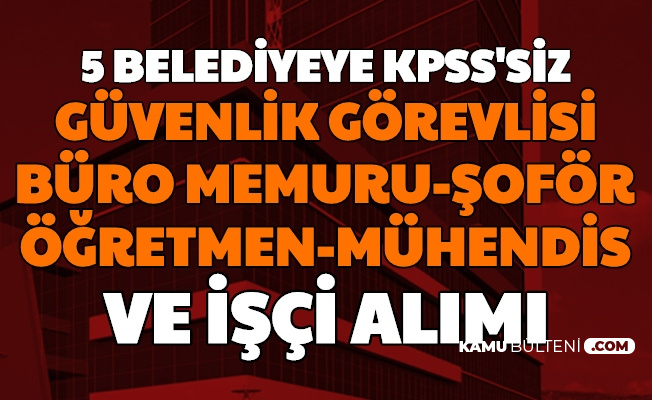 5 Belediyeye Kpss Siz Guvenlik Gorevlisi Buro Memuru Ogretmen Muhendis Ve Sofor Alimi