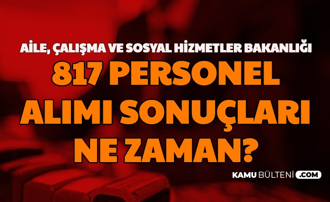Aile Calisma Ve Sosyal Hizmetler 817 Personel Alimi Basvuru Sonuclari Ne Zaman Aciklanacak