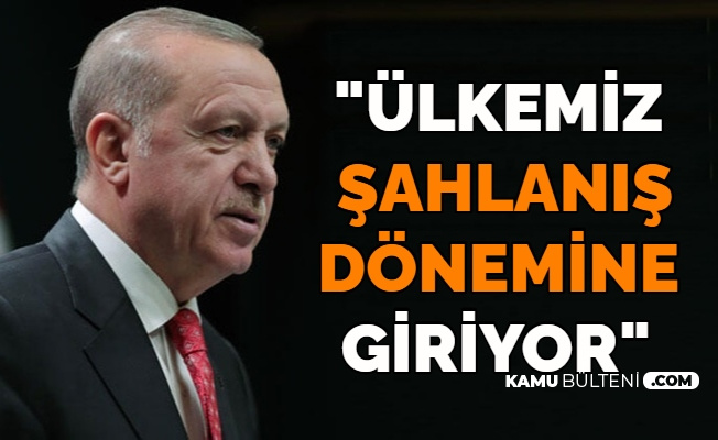 Cumhurbaşkanı Erdoğan: "Ülkemiz Şahlanış Dönemine Giriyor"
